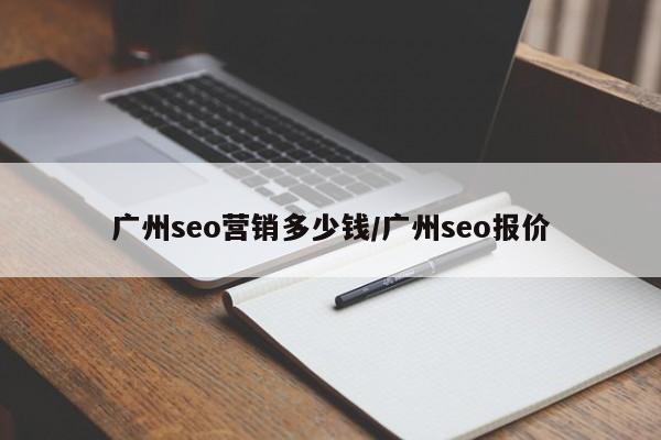 广州seo营销多少钱/广州seo报价