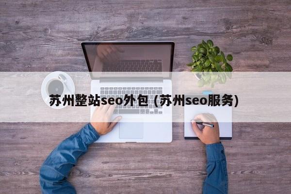 苏州整站seo外包 (苏州seo服务)