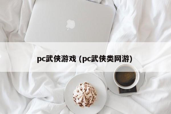 pc武侠游戏 (pc武侠类网游)