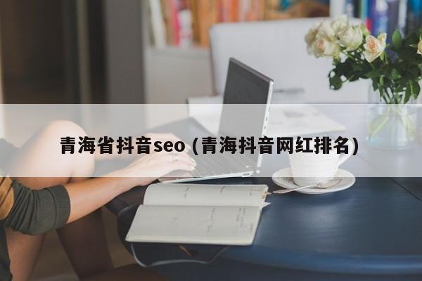 青海省抖音seo (青海抖音网红排名)