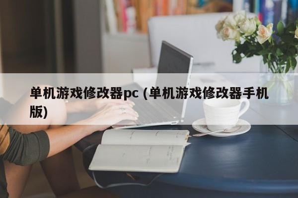 单机游戏修改器pc (单机游戏修改器手机版)