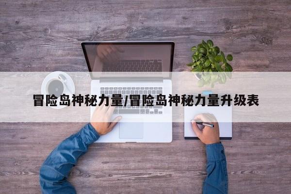 冒险岛神秘力量/冒险岛神秘力量升级表