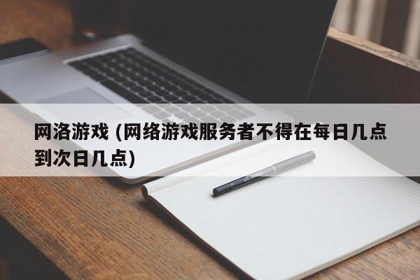 网洛游戏 (网络游戏服务者不得在每日几点到次日几点)