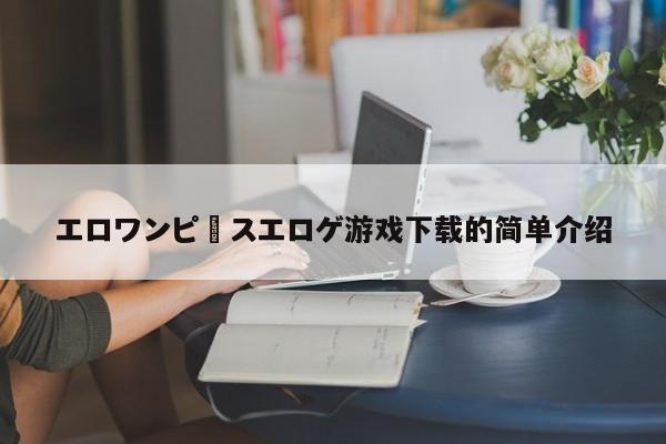 エロワンピースエロゲ游戏下载的简单介绍