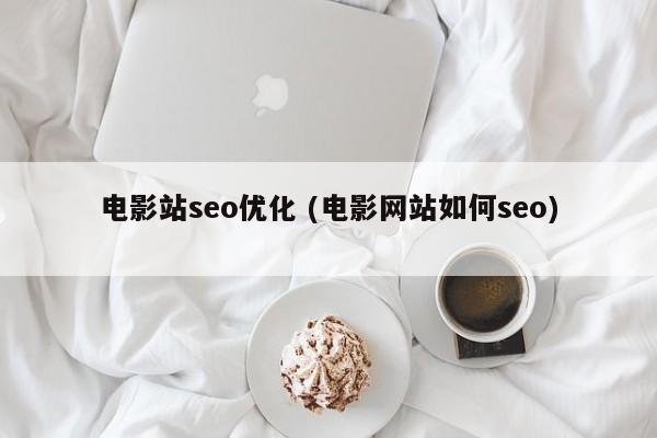 电影站seo优化 (电影网站如何seo)