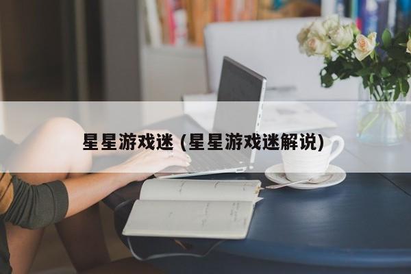星星游戏迷 (星星游戏迷解说)