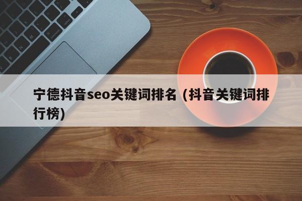宁德抖音seo关键词排名 (抖音关键词排行榜)