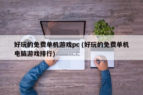 好玩的免费单机游戏pc (好玩的免费单机电脑游戏排行)