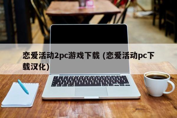 恋爱活动2pc游戏下载 (恋爱活动pc下载汉化)