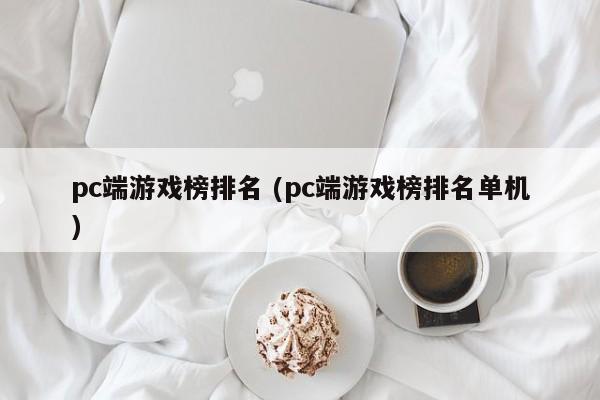 pc端游戏榜排名 (pc端游戏榜排名单机)