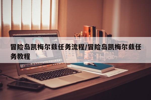 冒险岛凯梅尔兹任务流程/冒险岛凯梅尔兹任务教程