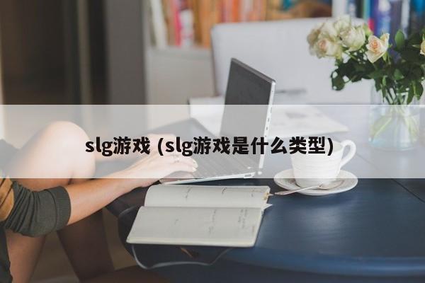 slg游戏 (slg游戏是什么类型)