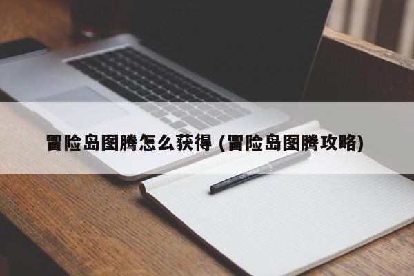 冒险岛图腾怎么获得 (冒险岛图腾攻略)