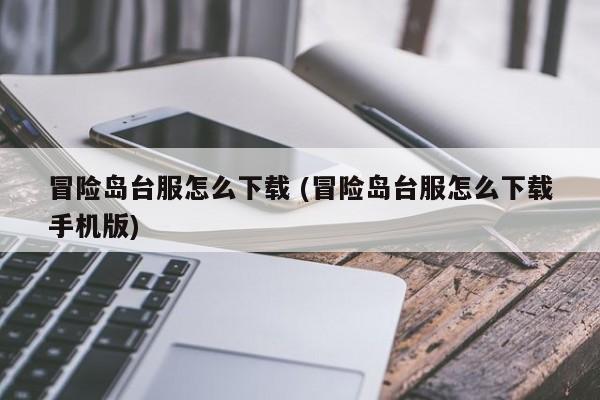 冒险岛台服怎么下载 (冒险岛台服怎么下载手机版)