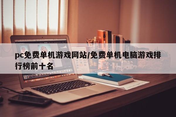 pc免费单机游戏网站/免费单机电脑游戏排行榜前十名