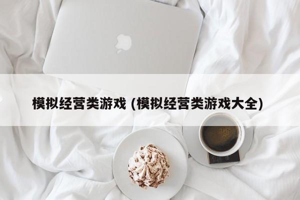模拟经营类游戏 (模拟经营类游戏大全)