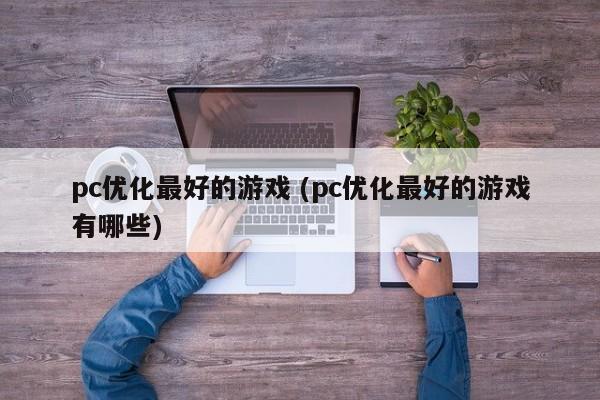 pc优化最好的游戏 (pc优化最好的游戏有哪些)