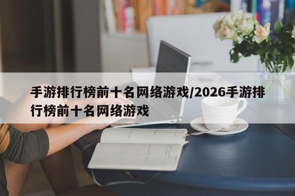 手游排行榜前十名网络游戏/2026手游排行榜前十名网络游戏
