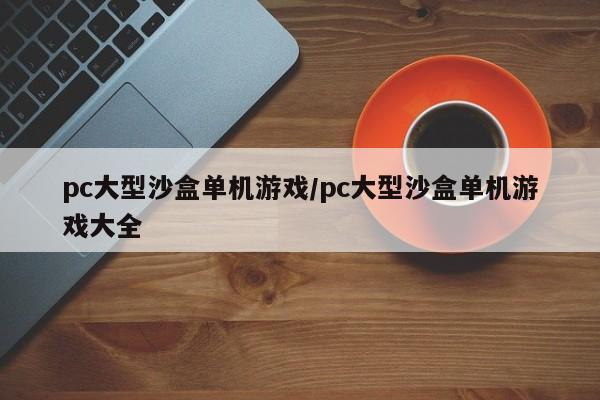 pc大型沙盒单机游戏/pc大型沙盒单机游戏大全