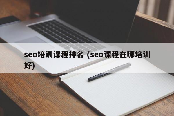 seo培训课程排名 (seo课程在哪培训好)