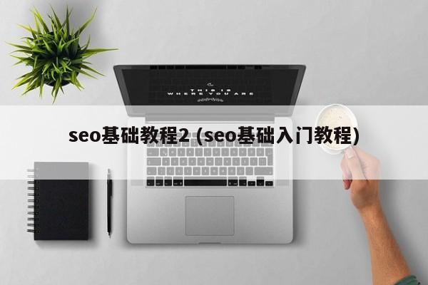 seo基础教程2 (seo基础入门教程)