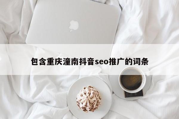包含重庆潼南抖音seo推广的词条