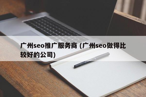 广州seo推广服务商 (广州seo做得比较好的公司)