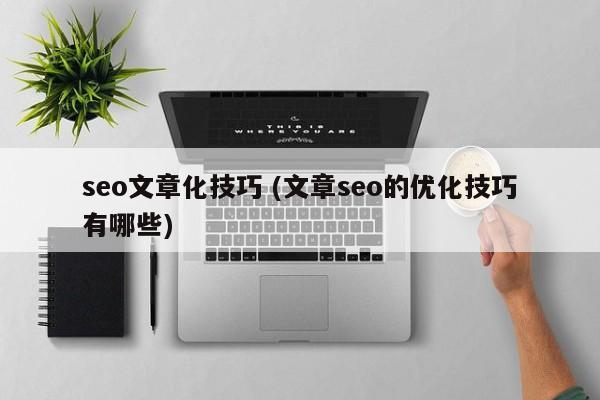 seo文章化技巧 (文章seo的优化技巧有哪些)