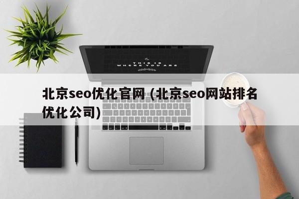北京seo优化官网 (北京seo网站排名优化公司)