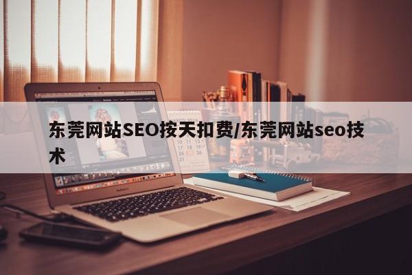 东莞网站SEO按天扣费/东莞网站seo技术