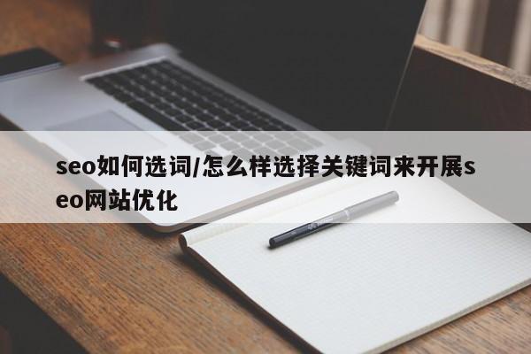 seo如何选词/怎么样选择关键词来开展seo网站优化