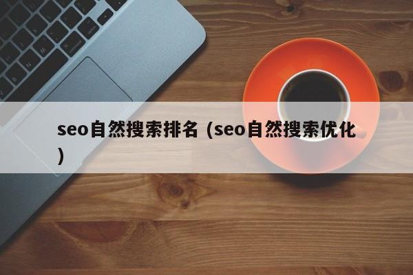 seo自然搜索排名 (seo自然搜索优化)