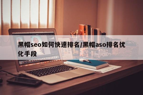 黑帽seo如何快速排名/黑帽aso排名优化手段