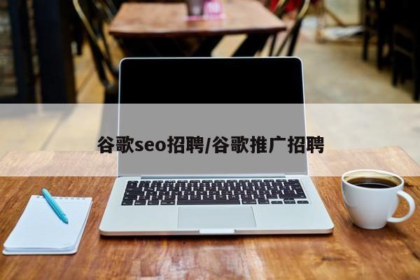 谷歌seo招聘/谷歌推广招聘