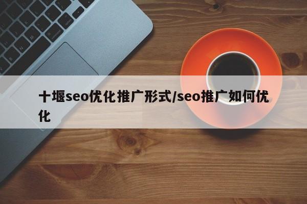 十堰seo优化推广形式/seo推广如何优化