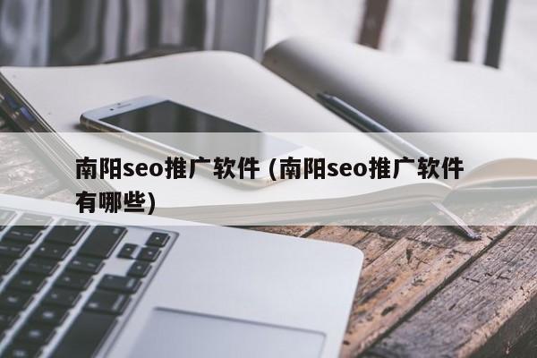 南阳seo推广软件 (南阳seo推广软件有哪些)