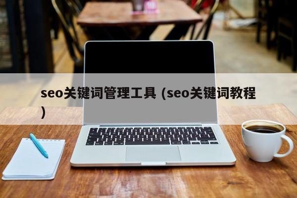 seo关键词管理工具 (seo关键词教程)