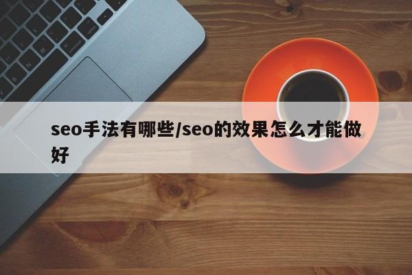 seo手法有哪些/seo的效果怎么才能做好