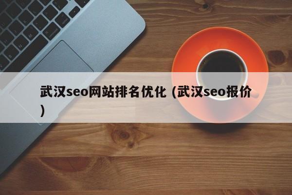 武汉seo网站排名优化 (武汉seo报价)