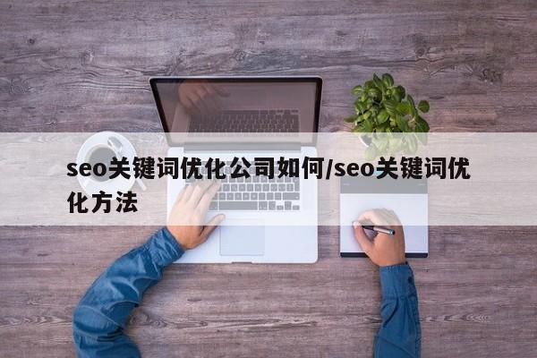 seo关键词优化公司如何/seo关键词优化方法